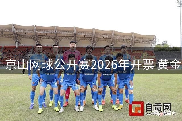 京山网球公开赛2026年开票 黄金赛季助力消费升级